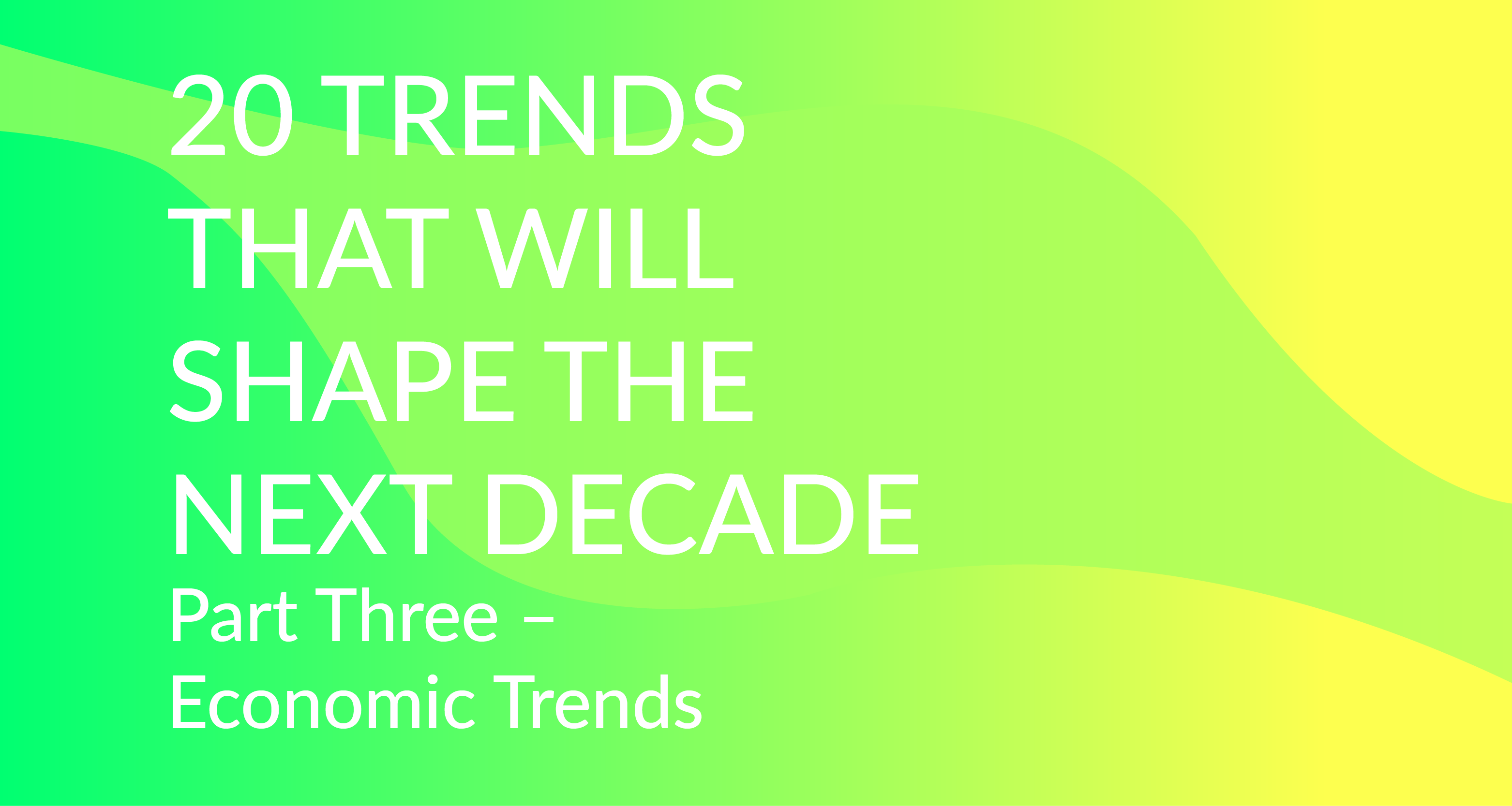 20 Trends that Will Shape the Next Decade Part Three Economic Trends